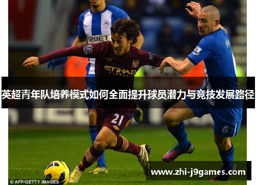 英超青年队培养模式如何全面提升球员潜力与竞技发展路径 英超青年队培养模式如何全面提升球员潜力与竞技发展路径