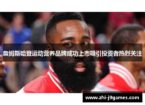 詹姆斯哈登运动营养品牌成功上市吸引投资者热烈关注 詹姆斯哈登运动营养品牌成功上市吸引投资者热烈关注