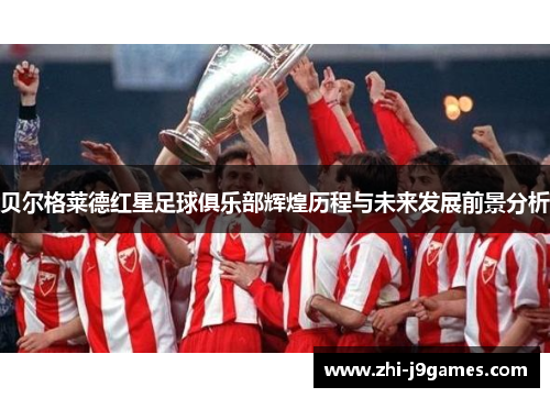 贝尔格莱德红星足球俱乐部辉煌历程与未来发展前景分析 贝尔格莱德红星足球俱乐部辉煌历程与未来发展前景分析