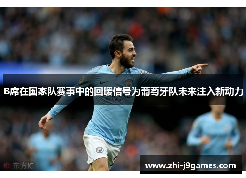 B席在国家队赛事中的回暖信号为葡萄牙队未来注入新动力 B席在国家队赛事中的回暖信号为葡萄牙队未来注入新动力