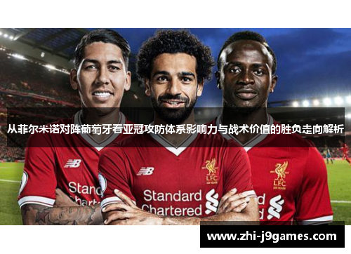 从菲尔米诺对阵葡萄牙看亚冠攻防体系影响力与战术价值的胜负走向解析 从菲尔米诺对阵葡萄牙看亚冠攻防体系影响力与战术价值的胜负走向解析