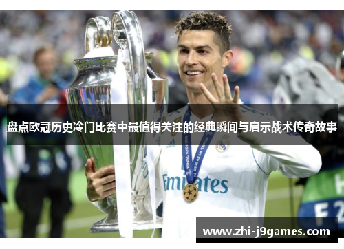 盘点欧冠历史冷门比赛中最值得关注的经典瞬间与启示战术传奇故事 盘点欧冠历史冷门比赛中最值得关注的经典瞬间与启示战术传奇故事