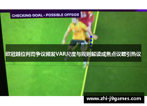 欧冠越位判罚争议频发VAR尺度与规则解读成焦点议题引热议 欧冠越位判罚争议频发VAR尺度与规则解读成焦点议题引热议