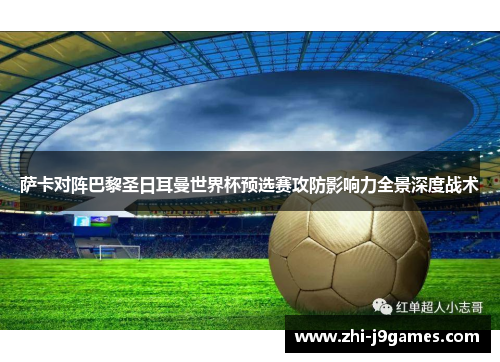 萨卡对阵巴黎圣日耳曼世界杯预选赛攻防影响力全景深度战术 萨卡对阵巴黎圣日耳曼世界杯预选赛攻防影响力全景深度战术