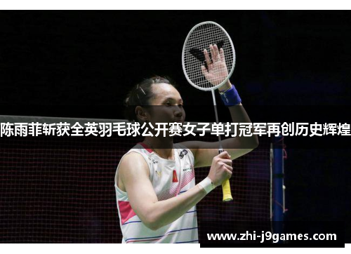 陈雨菲斩获全英羽毛球公开赛女子单打冠军再创历史辉煌
