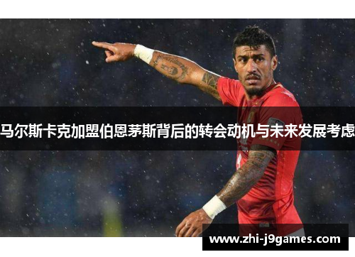 马尔斯卡克加盟伯恩茅斯背后的转会动机与未来发展考虑