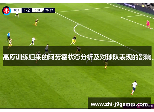 高原训练归来的阿劳霍状态分析及对球队表现的影响