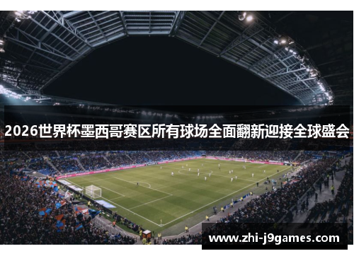 2026世界杯墨西哥赛区所有球场全面翻新迎接全球盛会