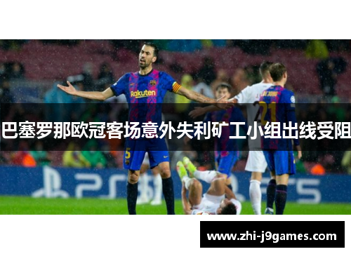 巴塞罗那欧冠客场意外失利矿工小组出线受阻
