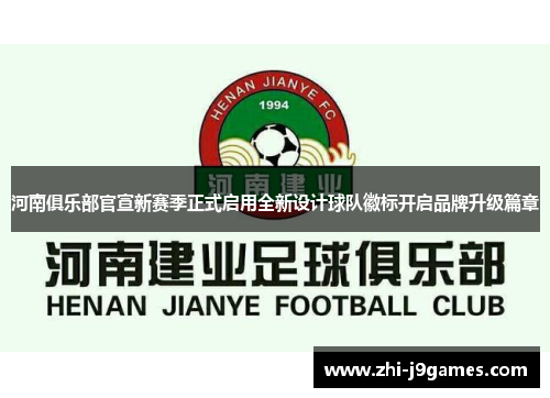 河南俱乐部官宣新赛季正式启用全新设计球队徽标开启品牌升级篇章