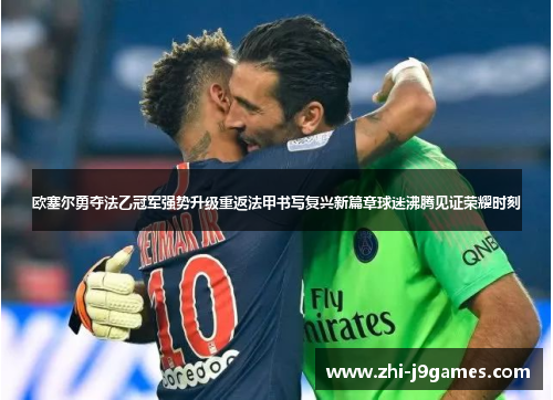 欧塞尔勇夺法乙冠军强势升级重返法甲书写复兴新篇章球迷沸腾见证荣耀时刻 欧塞尔勇夺法乙冠军强势升级重返法甲书写复兴新篇章球迷沸腾见证荣耀时刻