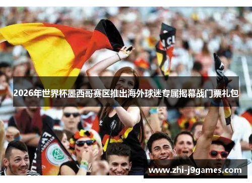 2026年世界杯墨西哥赛区推出海外球迷专属揭幕战门票礼包 2026年世界杯墨西哥赛区推出海外球迷专属揭幕战门票礼包