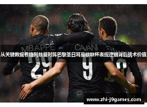 从关键数据看格列兹曼对阵巴黎圣日耳曼欧联杯表现逻辑背后战术价值