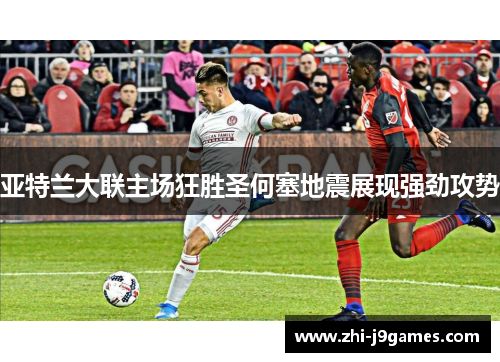 亚特兰大联主场狂胜圣何塞地震展现强劲攻势