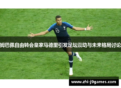 姆巴佩自由转会皇家马德里引发足坛震动与未来格局讨论