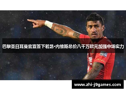 巴黎圣日耳曼官宣签下若昂·内维斯总价八千万欧元加强中场实力