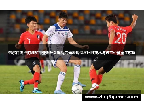 恰尔汗奥卢对阵多特亚洲杯关键战高光表现深度回顾技术与领袖价值全景解析
