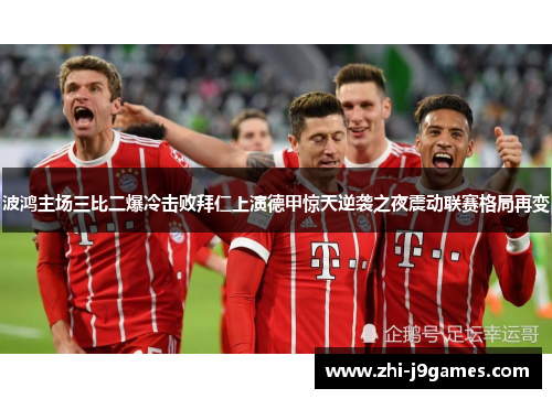 波鸿主场三比二爆冷击败拜仁上演德甲惊天逆袭之夜震动联赛格局再变