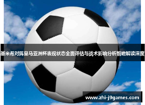 基米希对阵皇马亚洲杯表现状态全面评估与战术影响分析前瞻解读深度
