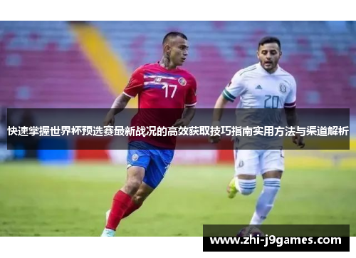 快速掌握世界杯预选赛最新战况的高效获取技巧指南实用方法与渠道解析