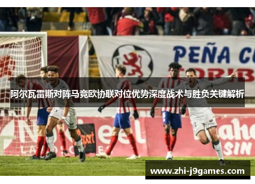 阿尔瓦雷斯对阵马竞欧协联对位优势深度战术与胜负关键解析