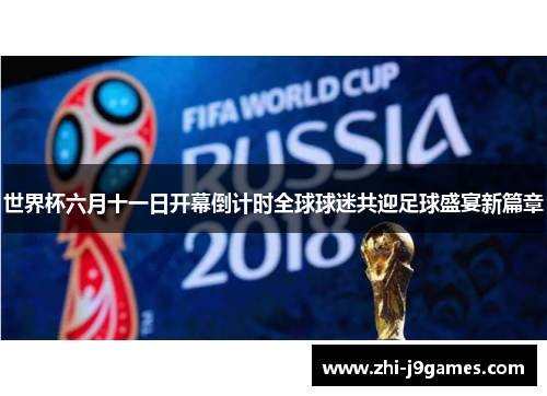 世界杯六月十一日开幕倒计时全球球迷共迎足球盛宴新篇章 世界杯六月十一日开幕倒计时全球球迷共迎足球盛宴新篇章