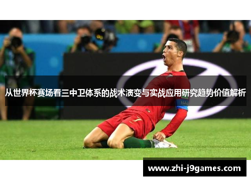 从世界杯赛场看三中卫体系的战术演变与实战应用研究趋势价值解析