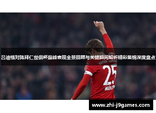 吕迪格对阵拜仁世俱杯巅峰表现全景回顾与关键瞬间解析精彩集锦深度盘点