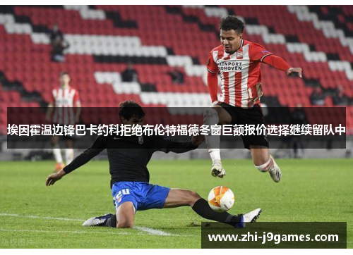 埃因霍温边锋巴卡约科拒绝布伦特福德冬窗巨额报价选择继续留队中
