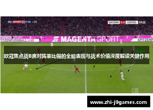 欧冠焦点战B席对阵莱比锡的全能表现与战术价值深度解读关键作用