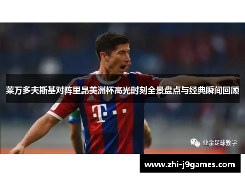 莱万多夫斯基对阵里昂美洲杯高光时刻全景盘点与经典瞬间回顾 莱万多夫斯基对阵里昂美洲杯高光时刻全景盘点与经典瞬间回顾