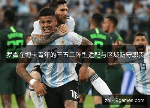 罗霍在博卡青年的三五二阵型适配与区域防守职责 罗霍在博卡青年的三五二阵型适配与区域防守职责